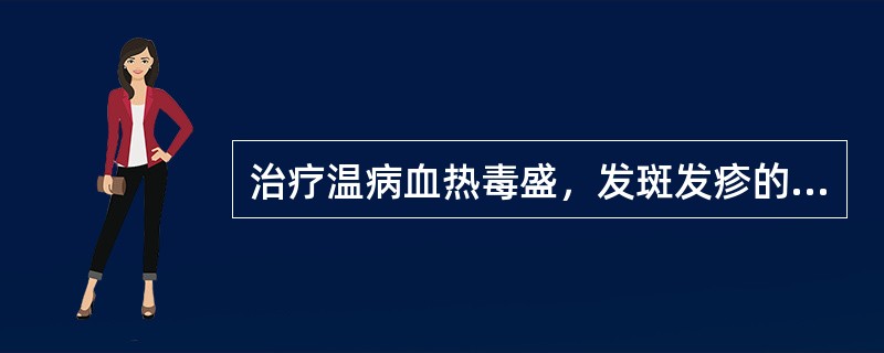 治疗温病血热毒盛，发斑发疹的常用药（）