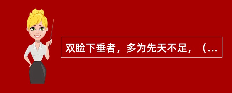 双睑下垂者，多为先天不足，（）；单睑下垂者，多属（）或外伤所致。