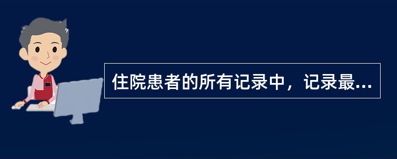 住院患者的所有记录中，记录最完全、内容最丰富的是（）