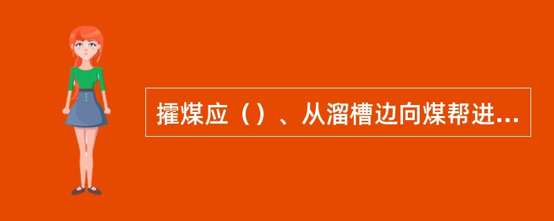 攉煤应（）、从溜槽边向煤帮进行。