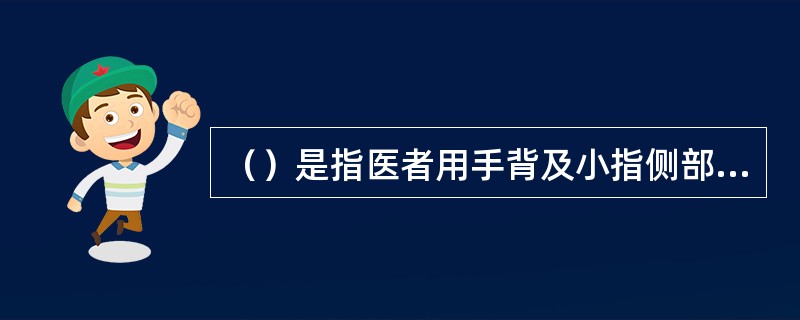 （）是指医者用手背及小指侧部分，或小指、无名指、中指的掌指关节部分，附着于一定的