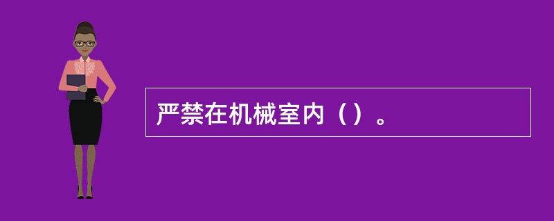 严禁在机械室内（）。