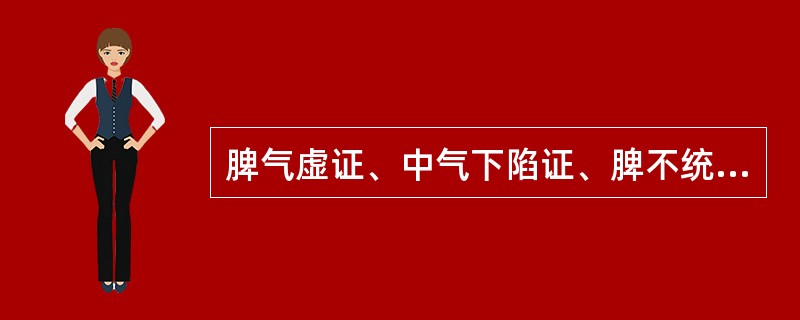 脾气虚证、中气下陷证、脾不统血证、脾阳虚证在临床上有何异同？