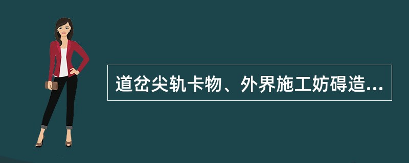 道岔尖轨卡物、外界施工妨碍造成信号设备不能正常使用时，应列为非责任障碍。