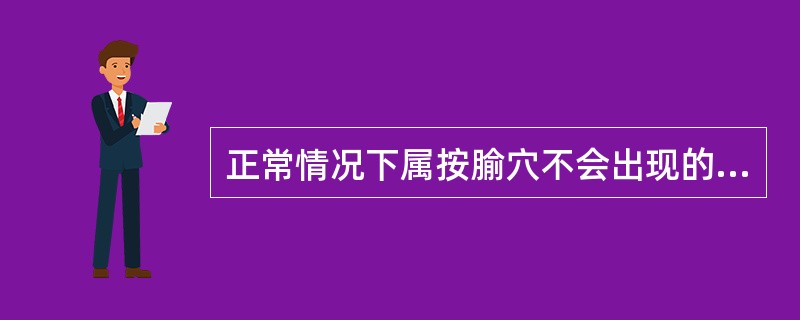 正常情况下属按腧穴不会出现的是（）