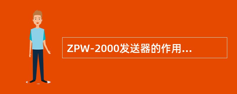 ZPW-2000发送器的作用是什么（）。