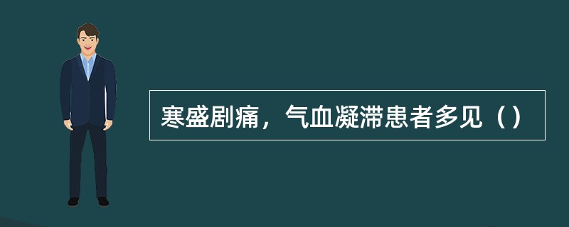 寒盛剧痛，气血凝滞患者多见（）