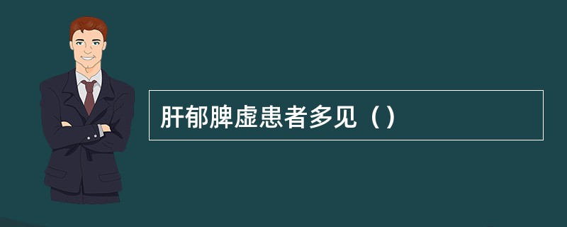 肝郁脾虚患者多见（）