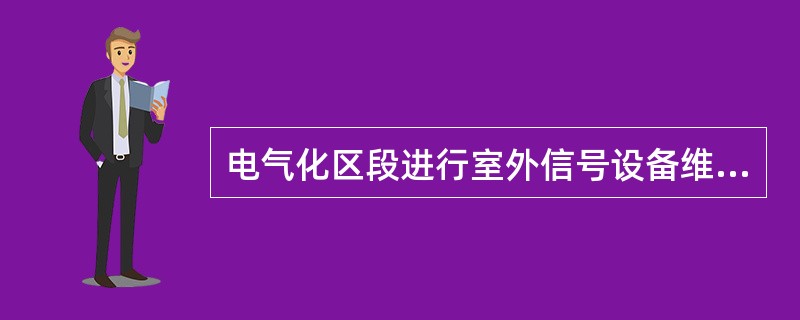 电气化区段进行室外信号设备维修时应注意（）。