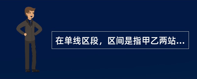 在单线区段，区间是指甲乙两站进站信号机中心线的区域范围。