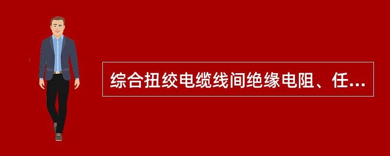 综合扭绞电缆线间绝缘电阻、任一芯线对地绝缘电阻，使用高阻兆欧表测试，每千米不小于