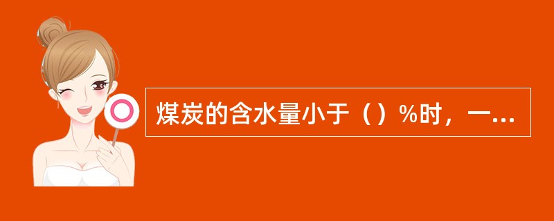 煤炭的含水量小于（）%时，一般情况下不会自燃。
