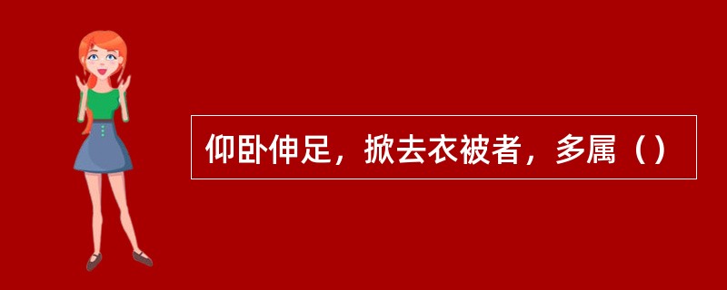 仰卧伸足，掀去衣被者，多属（）