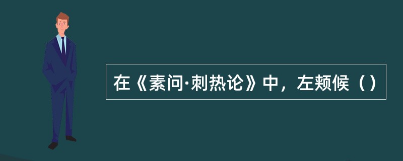 在《素问·刺热论》中，左颊候（）
