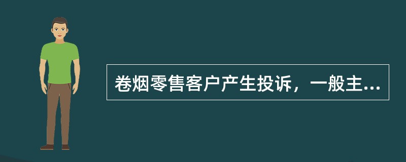 卷烟零售客户产生投诉，一般主要来源于两个方面：一方面是源于卷烟产品，另一方面是源