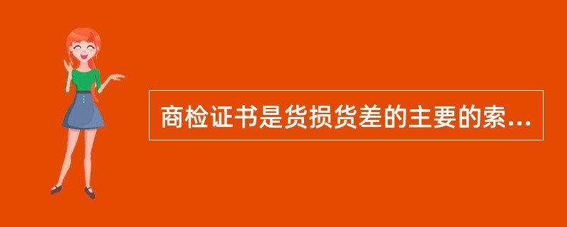 商检证书是货损货差的主要的索赔单证之一。