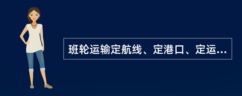 班轮运输定航线、定港口、定运价、定时间。