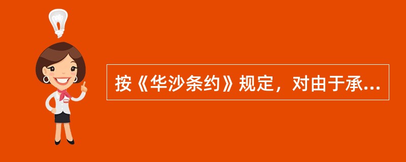 按《华沙条约》规定，对由于承运人的失职而造成的货物损坏、丢失或错误等所承担的责任