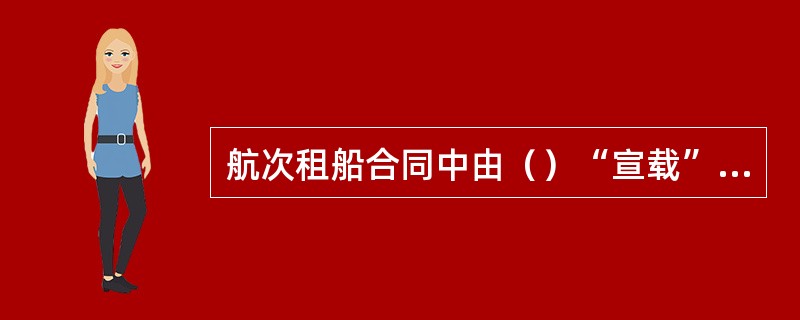 航次租船合同中由（）“宣载”。?