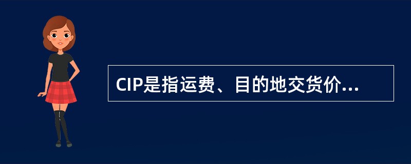 CIP是指运费、目的地交货价。（运费、保险费付至指定目的地）