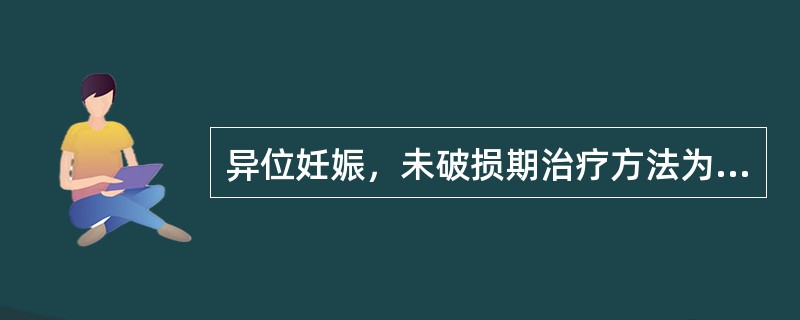 异位妊娠，未破损期治疗方法为（）