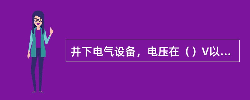 井下电气设备，电压在（）V以上和由于绝缘损坏可能带有危险电压的电气设备的金属外壳