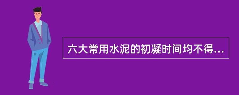 六大常用水泥的初凝时间均不得早于（）。