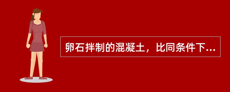 卵石拌制的混凝土，比同条件下拌制的碎石混凝土的流动性好，但强度低。（）