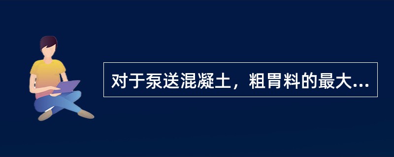 对于泵送混凝土，粗胃料的最大粒径与输送管内径之比，对于碎石不宜大于（）。