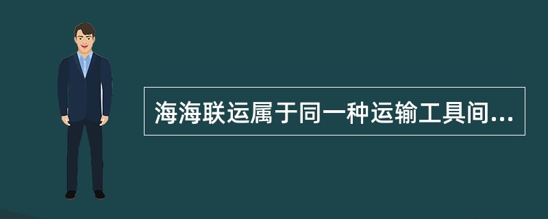 海海联运属于同一种运输工具间的货物运输。