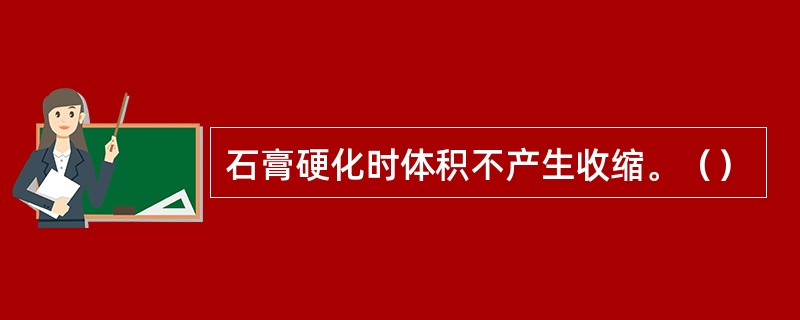石膏硬化时体积不产生收缩。（）