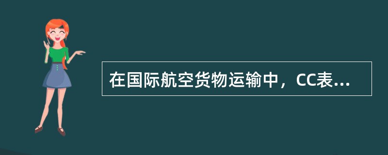 在国际航空货物运输中，CC表示（）。