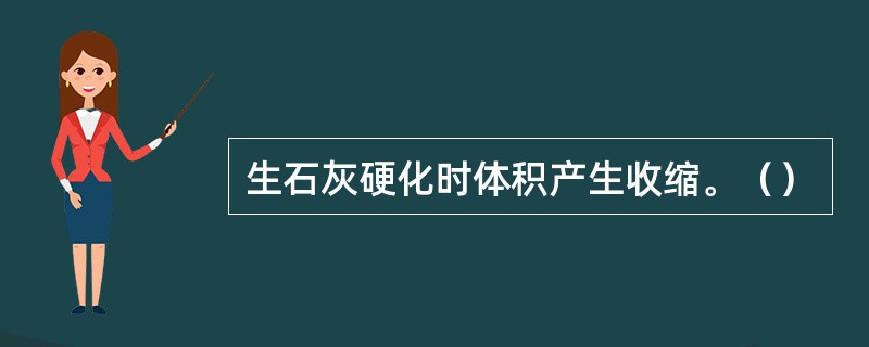 生石灰硬化时体积产生收缩。（）