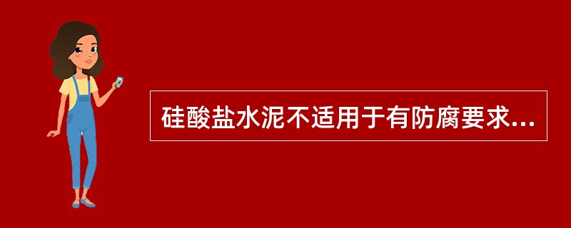 硅酸盐水泥不适用于有防腐要求的混凝土工程。（）