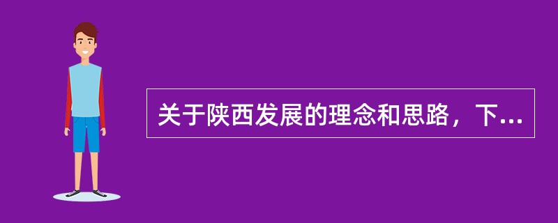 关于陕西发展的理念和思路，下列表述正确的是（）