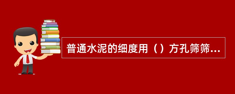 普通水泥的细度用（）方孔筛筛余百分数表示。