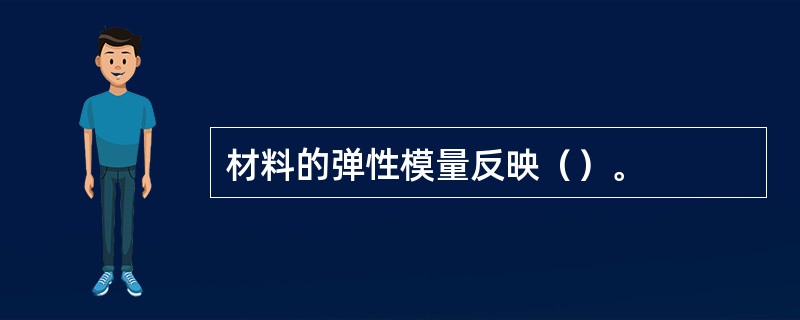 材料的弹性模量反映（）。