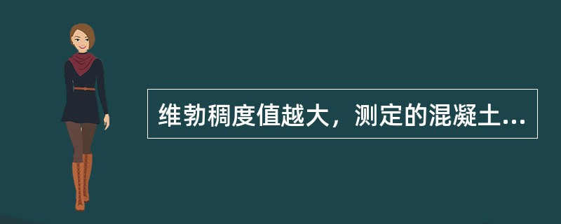 维勃稠度值越大，测定的混凝土拌合物流动性越小。（）