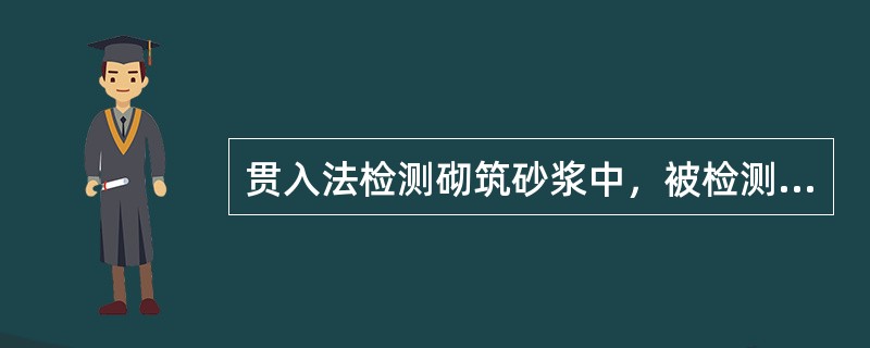 贯入法检测砌筑砂浆中，被检测灰缝应饱满，其厚度不应小于（）.