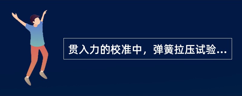 贯入力的校准中，弹簧拉压试验机应下压（）