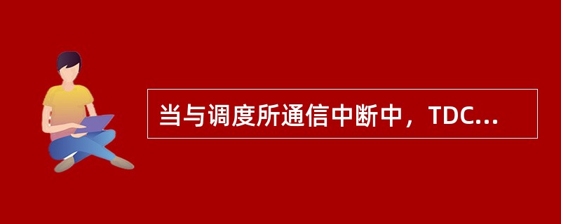 当与调度所通信中断中，TDCS站机屏幕右下角表示灯（）。