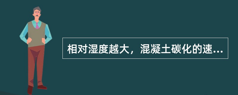 相对湿度越大，混凝土碳化的速度就越快。（）