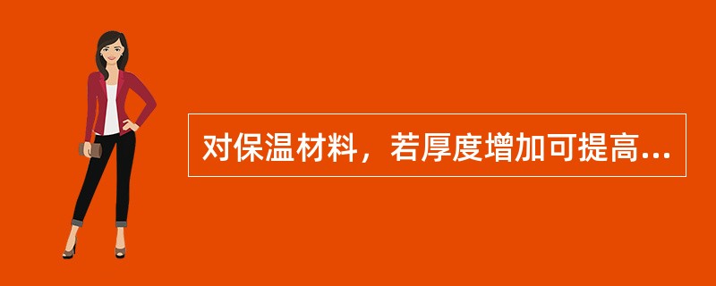 对保温材料，若厚度增加可提高其保温效果，故墙体材料的导热系数降低。（）