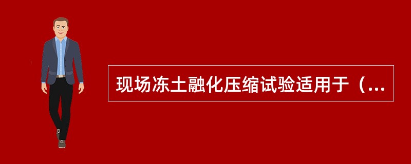 现场冻土融化压缩试验适用于（）。