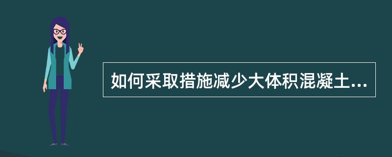 如何采取措施减少大体积混凝土体积变形而引起的开裂现象？