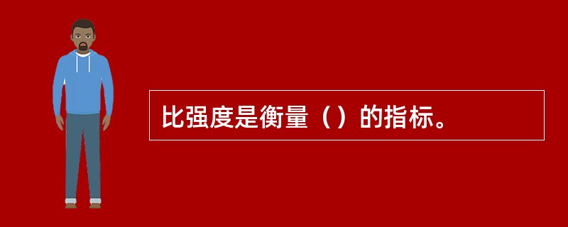 比强度是衡量（）的指标。