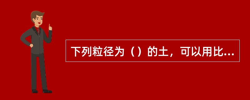 下列粒径为（）的土，可以用比重瓶法测土粒比重。