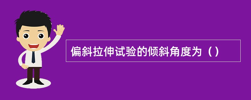 偏斜拉伸试验的倾斜角度为（）