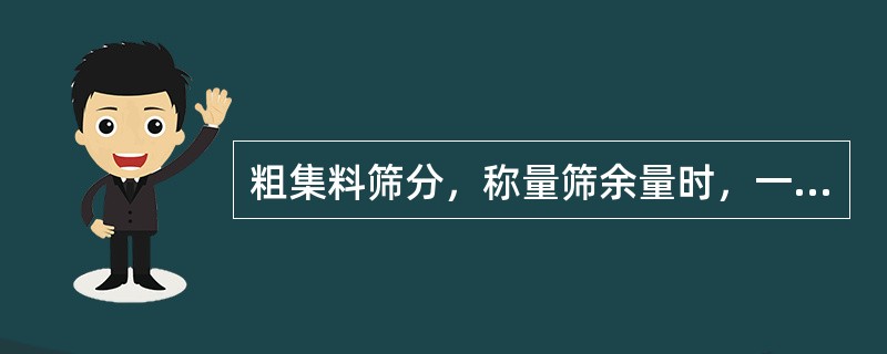 粗集料筛分，称量筛余量时，一般要求精确到总质量的（）