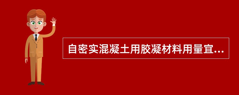 自密实混凝土用胶凝材料用量宜控制在（）kg/m3以下。